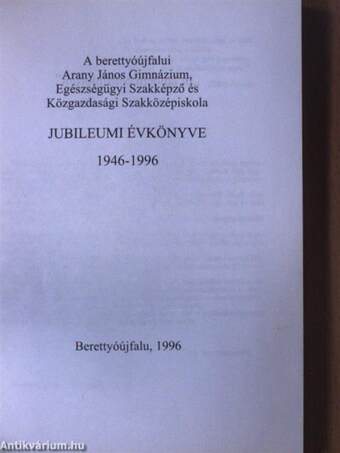 A berettyóújfalui Arany János Gimnázium, Egészségügyi Szakképző és Közgazdasági Szakközépiskola Jubileumi évkönyve 1946-1996