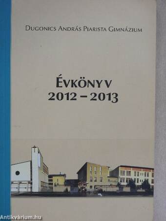Dugonics András Piarista Gimnázium Évkönyv 2012-2013