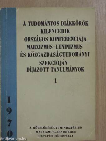 A tudományos diákkörök kilencedik országos konferenciája marxizmus-leninizmus és közgazdaságtudományi szekcióján díjazott tanulmányok I.