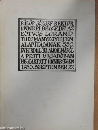 Fülöp József rektor ünnepi beszéde az Eötvös Loránd Tudományegyetem alapításának 350. évfordulója alkalmából a Pesti Vigadóban megtartott ünnepségen 1985. szeptember 27.
