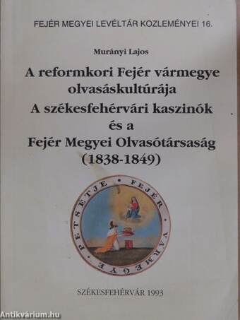 A reformkori Fejér vármegye olvasáskultúrája/A székesfehérvári kaszinók és a Fejér Megyei Olvasótársaság (dedikált példány)