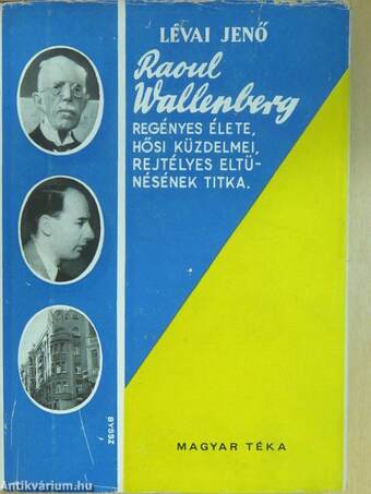 Raoul Wallenberg regényes élete, hősi küzdelmei, rejtélyes eltűnésének titka