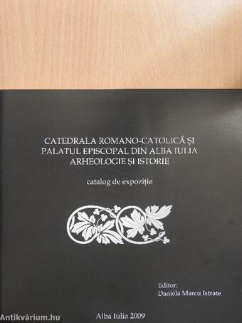 Catedrala Romano-Catolica si Palatul Episcopal din Alba Iulia: Arheologie si Istorie