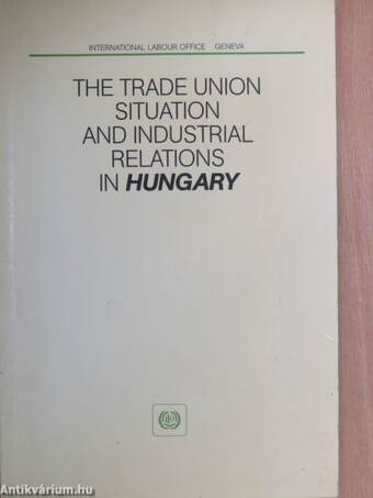 The Trade Union Situation and Industrial Relations in Hungary