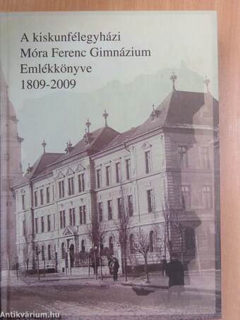 A kiskunfélegyházi Móra Ferenc Gimnázium Emlékkönyve 1809-2009