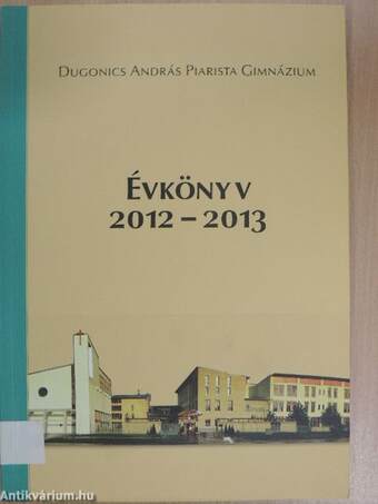 Dugonics András Piarista Gimnázium Évkönyv 2012-2013