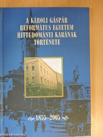 A Károli Gáspár Református Egyetem Hittudományi Karának története 1855-2005
