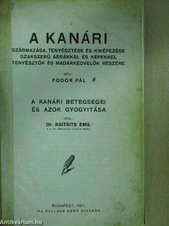 A kanári származása, tenyésztése és kiképezése szakszerű ábrákkal és képekkel tenyésztők és madárkedvelők részére/A kanári betegségei és azok gyógyitása