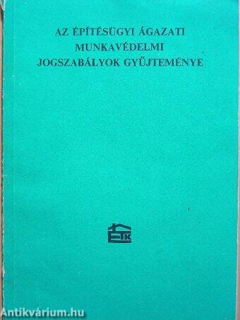 Az építésügyi ágazati munkavédelmi jogszabályok gyűjteménye