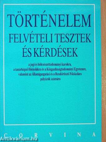 Történelem felvételi tesztek és kérdések a jogi és bölcsészettudományi karokra, a tanárképző főiskolákra és a Közgazdaságtudományi Egyetemre, valamint az Államigazgatási és a Rendőrtiszti Főiskolára pályázók számára