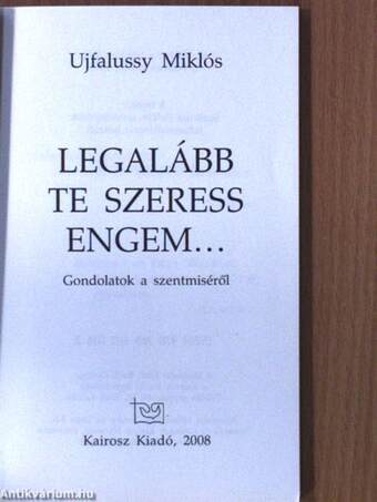 Legalább Te szeress engem...