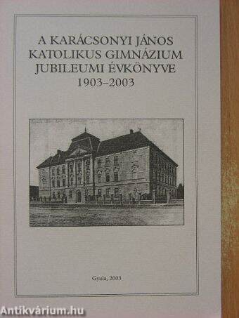 A Karácsonyi János Katolikus Gimnázium jubileumi évkönyve 1903-2003