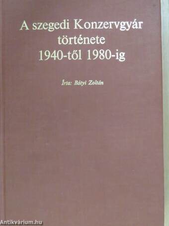 A Szegedi Konzervgyár története 1940-től 1980-ig (dedikált példány)