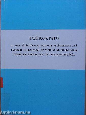 Tájékoztató az OVH Vízépítőipari Központ felügyelete alá tartozó vállalatok és vízügyi igazgatóságok termelési üzemei 1968. évi tevékenységéről