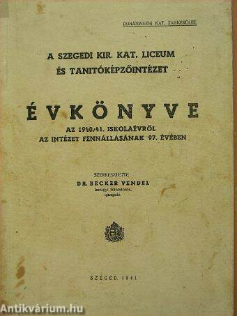 A Szegedi Kir. Kat. Líceum és Tanítóképzőintézet évkönyve az 1940/41. iskolaévről