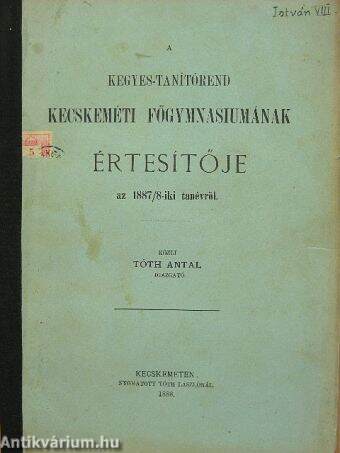 A Kegyes-Tanítórend Kecskeméti Fögymnasiumának Értesítője az 1887/8-iki tanévről