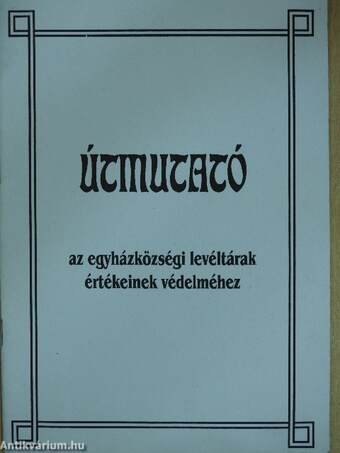 Útmutató az egyházközségi levéltárak értékeinek védelméhez