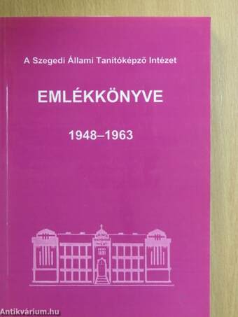 A Szegedi Állami Tanítóképző Intézet emlékkönyve 1948-1963