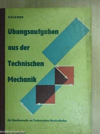 Übungsaufgaben aus der Technischen Mechanik, Statik, Festigkeitslehre, Dynamik