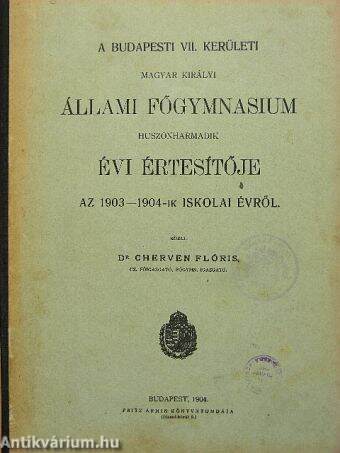 A Budapesti VII. kerületi Magyar Királyi Állami Főgymnasium huszonharmadik évi értesítője az 1903-1904-ik iskolai évről