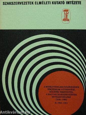 A munkavédelem fejlődésének történelmi áttekintése, különös tekintettel a magyar szakszervezetek tevékenységére (1830-1980) II.
