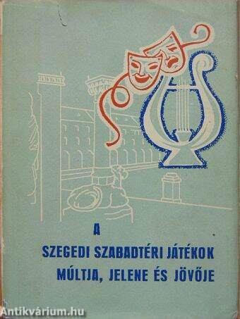 A Szegedi Szabadtéri Játékok múltja, jelene és jövője