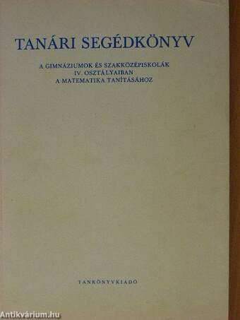 Tanári segédkönyv a gimnáziumok és szakközépiskolák IV. osztályaiban a matematika tanításához
