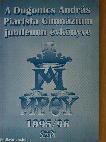 A Dugonics András Piarista Gimnázium jubileumi évkönyve 1995-96.