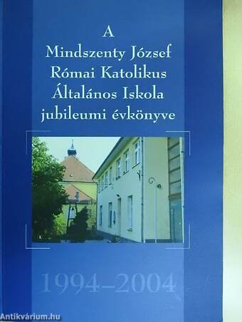 A Mindszenty József Római Katolikus Általános Iskola jubileumi évkönyve 1994-2004