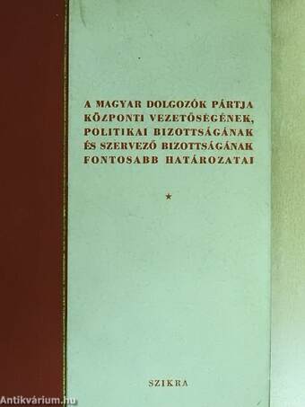 A Magyar Dolgozók Pártja Központi Vezetőségének, Politikai Bizottságának és Szervező Bizottságának fontosabb határozatai