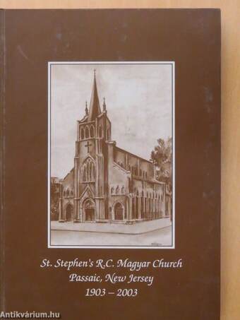 St. Stephen's R. C. Magyar Church, Passaic, NJ, Celebrating the 100th Anniversary of Our Church - A Szent István R. K. Plébánia (Passaic, NJ) százéves évfordulóját ünnepli