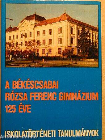 A békéscsabai Rózsa Ferenc Gimnázium 125 éve