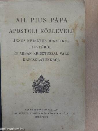 XII. Pius pápa apostoli körlevele Jézus Krisztus misztikus testéről és abban Krisztussal való kapcsolatunkról