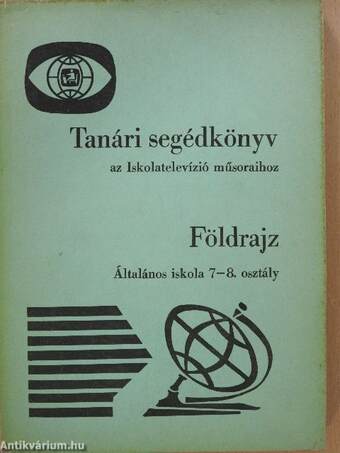 Tanári segédkönyv az Iskolatelevízió műsoraihoz - Földrajz - Általános iskola 7-8. osztály