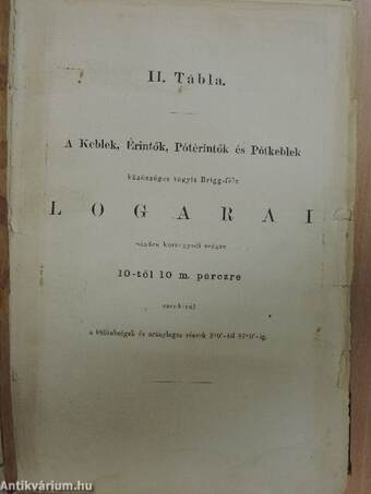 Hétjegyű közönséges logarai az 1-től 108000-ig terjedő számoknak valamint 10-től 10 M. perczre, minden körnegyedi szög keble-, pótkeble-, érintője-, és pótérintőjének/Közbeigtatási tábla az aránylagos részek kiszámítására I-III. (rossz állapotú)