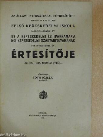 Az állami internátussal egybekötött szegedi m. kir. állami felső kereskedelmi iskola harmincharmadik évi és a kereskedelmi és iparkamara női kereskedelmi szaktanfolyamának huszonhetedik évi értesítője az 1917-1918. iskolai évről