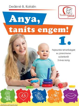 Anya, taníts engem! 1. Fejlesztési lehetőségek és játékötletek születéstől 3 éves korig