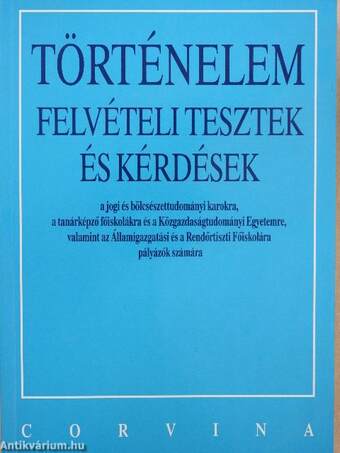 Történelem felvételi tesztek és kérdések a jogi és bölcsészettudományi karokra, a tanárképző főiskolákra és a Közgazdaságtudományi Egyetemre, valamint az Államigazgatási és a Rendőrtiszti Főiskolára pályázók számára