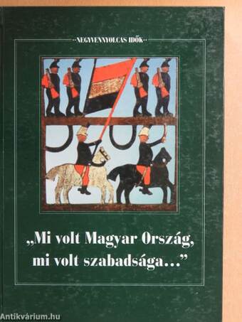 "Mi volt Magyar Ország, mi volt szabadsága..."