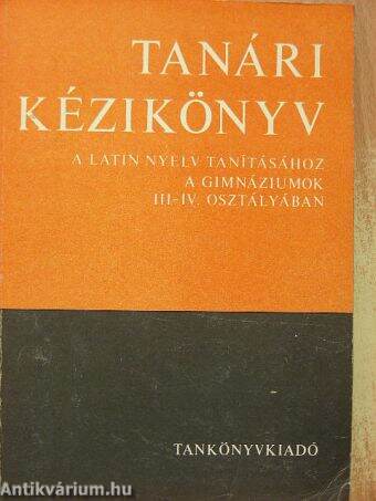 Tanári kézikönyv a latin nyelv tanításához a gimnáziumok III-IV. osztályában