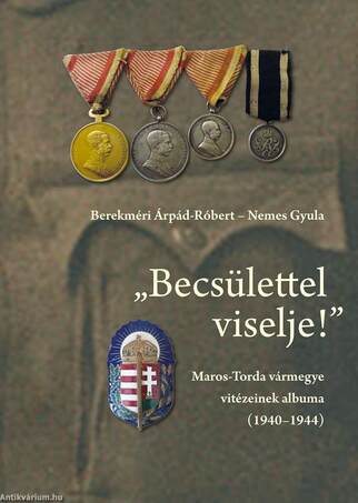 Berekméri Árpád-Róbert - Nemes Gyula: "Becsülettel viselje!" Maros-Torda vármegye vitézeinek albuma (1940-1944)