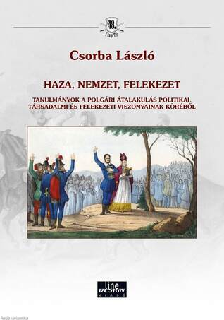 Csorba László - HAZA, NEMZET, FELEKEZET - TANULMÁNYOK A POLGÁRI ÁTALAKULÁS POLITIKAI, TÁRSADALMI ÉS FELEKEZETI VISZONYAINAK KÖRÉBŐL