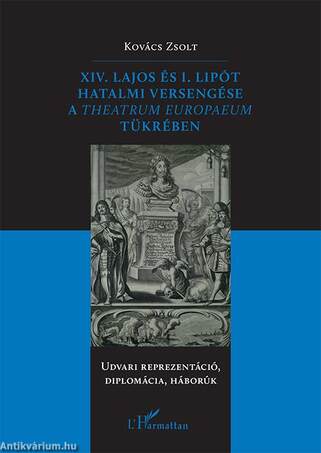 XIV. Lajos és I. Lipót hatalmi versengése a Theatrum Europaeum tükrében - Udvari reprezentáció, diplomácia, háborúk