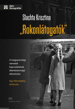 &quot;Rokonlátogatók&quot; A magyarországi németek kapcsolatainak állambiztonsági ellenőrzése - egy ellenségkép története