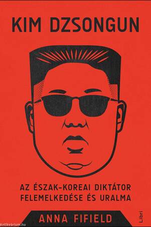 Kim Dzsongun - Az észak-koreai diktátor felemelkedése és uralma