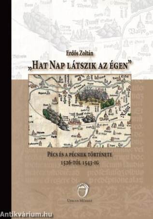 Hat nap látszik az égen - Pécs és a pécsiek története 1526-tól 1543-ig