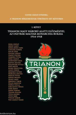 Trianon Nagy Háború alatti előzményei az Osztrák-Magyar Monarchia bukása 1914-1918 - Trianon története hét kötetben. I. kötet