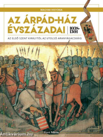 Az Árpád-ház évszázadai 1038-1301 - Az első Szent királytól az utolsó aranyágacskáig