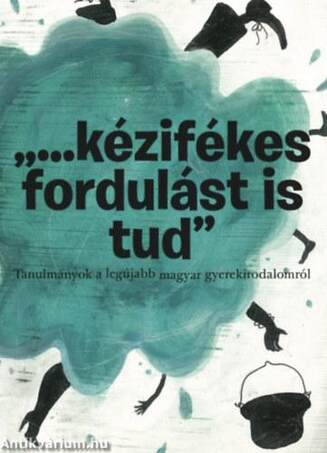 &quot;...kézifékes fordulást is tud&quot; - Tanulmányok a legújabb magyar gyerekirodalomról