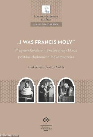&quot;I was Francis Moly&quot; - Magyary Gyula emlékezései egy titkos politikai-diplomáciai békemisszióra